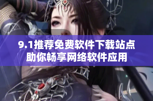 9.1推荐免费软件下载站点助你畅享网络软件应用
