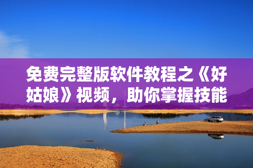 免费完整版软件教程之《好姑娘》视频，助你掌握技能