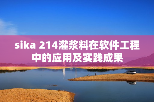 sika 214灌浆料在软件工程中的应用及实践成果