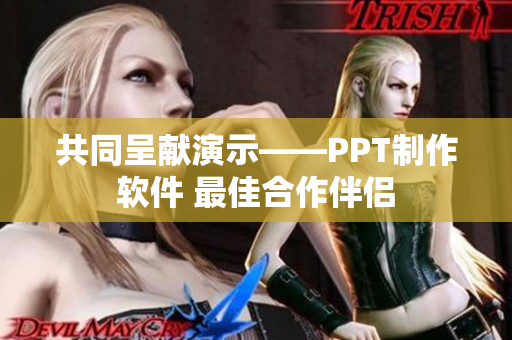 共同呈献演示——PPT制作软件 最佳合作伴侣