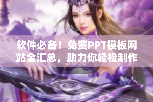 软件必备！免费PPT模板网站全汇总，助力你轻松制作优秀PPT！