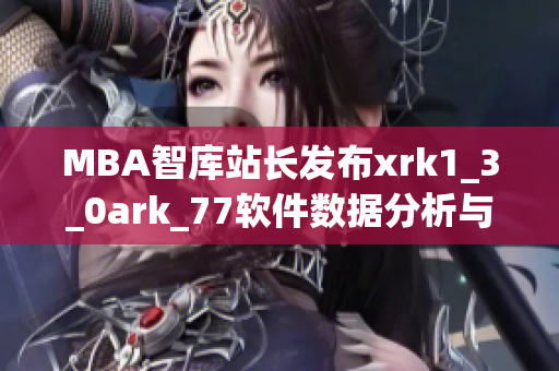 MBA智库站长发布xrk1_3_0ark_77软件数据分析与趋势预测