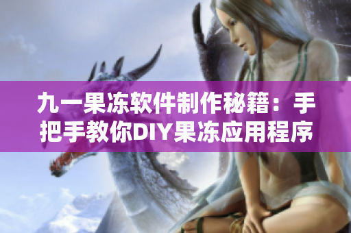 九一果冻软件制作秘籍：手把手教你DIY果冻应用程序