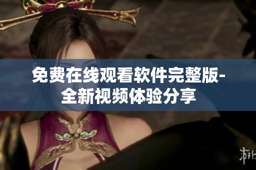 免费在线观看软件完整版-全新视频体验分享