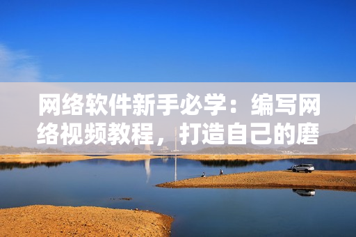 网络软件新手必学：编写网络视频教程，打造自己的磨豆浆拔萝卜软件