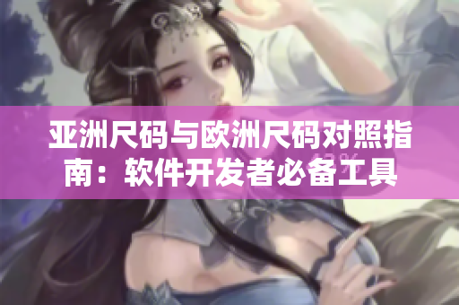 亚洲尺码与欧洲尺码对照指南：软件开发者必备工具