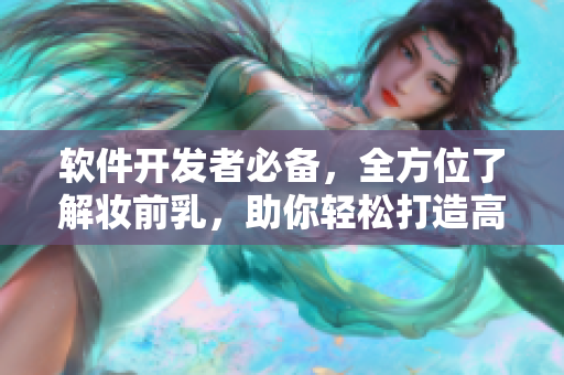 软件开发者必备，全方位了解妆前乳，助你轻松打造高质量软件！