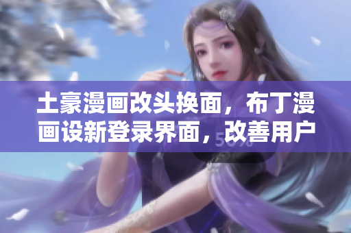 土豪漫画改头换面，布丁漫画设新登录界面，改善用户体验！