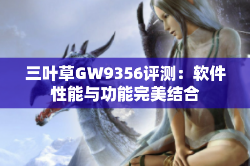 三叶草GW9356评测：软件性能与功能完美结合