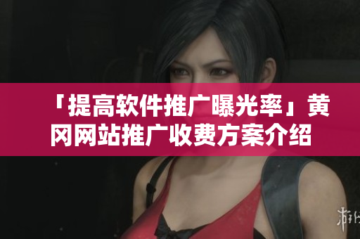 「提高软件推广曝光率」黄冈网站推广收费方案介绍