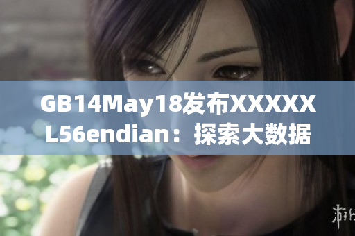GB14May18发布XXXXXL56endian：探索大数据处理的新趋势