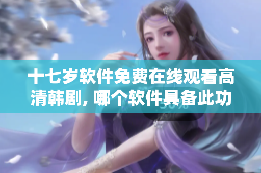 十七岁软件免费在线观看高清韩剧, 哪个软件具备此功能