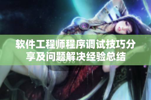 软件工程师程序调试技巧分享及问题解决经验总结