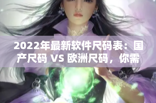 2022年最新软件尺码表：国产尺码 VS 欧洲尺码，你需要知道的一切！