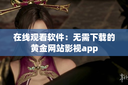 在线观看软件：无需下载的黄金网站影视app