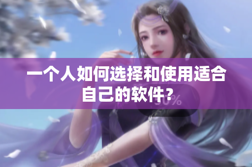 一个人如何选择和使用适合自己的软件？