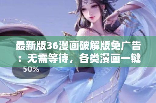 最新版36漫画破解版免广告：无需等待，各类漫画一键畅享！