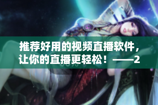 推荐好用的视频直播软件，让你的直播更轻松！——2021最新版