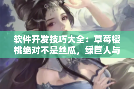 软件开发技巧大全：草莓樱桃绝对不是丝瓜，绿巨人与秋葵的笔趣阁