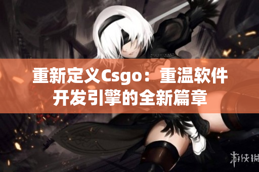 重新定义Csgo：重温软件开发引擎的全新篇章