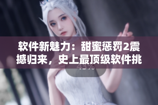 软件新魅力：甜蜜惩罚2震撼归来，史上最顶级软件挑战等你来战！