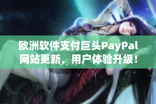 欧洲软件支付巨头PayPal网站更新，用户体验升级！