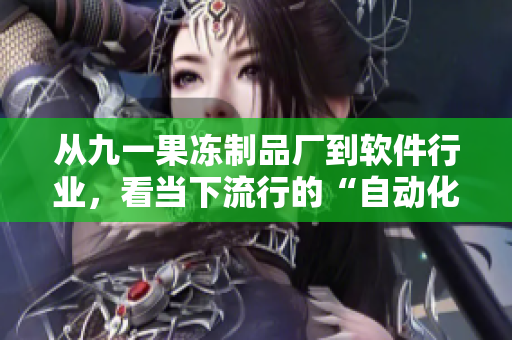 从九一果冻制品厂到软件行业，看当下流行的“自动化”：一部电视剧的探究