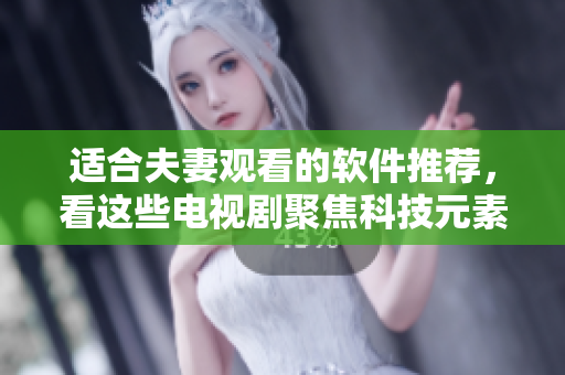 适合夫妻观看的软件推荐，看这些电视剧聚焦科技元素