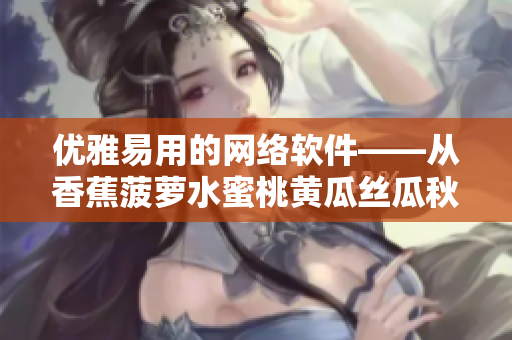 优雅易用的网络软件——从香蕉菠萝水蜜桃黄瓜丝瓜秋葵中汲取灵感