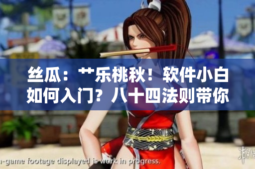 丝瓜：艹乐桃秋！软件小白如何入门？八十四法则带你掌握榴莲级编程技能！