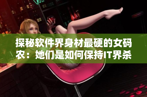 探秘软件界身材最硬的女码农：她们是如何保持IT界杀手身材的？