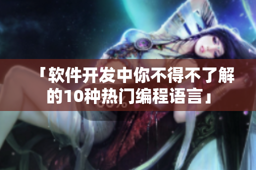 「软件开发中你不得不了解的10种热门编程语言」
