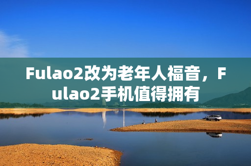 Fulao2改为老年人福音，Fulao2手机值得拥有