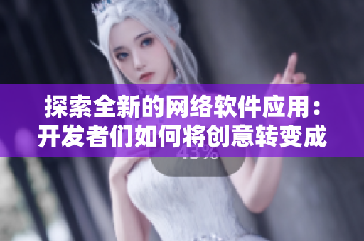 探索全新的网络软件应用：开发者们如何将创意转变成实现