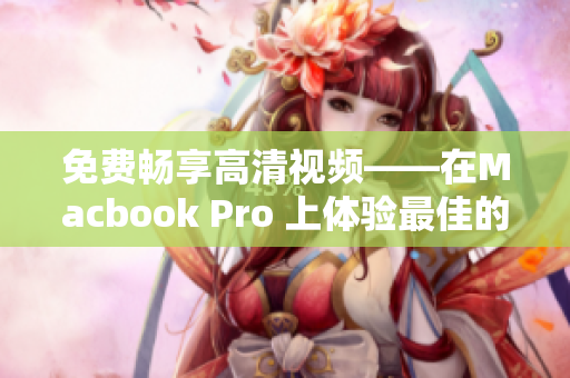 免费畅享高清视频——在Macbook Pro 上体验最佳的网络软件播放