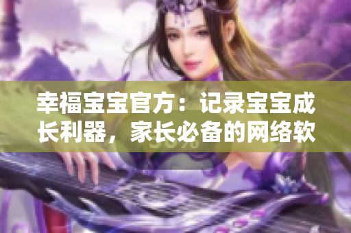 幸福宝宝官方：记录宝宝成长利器，家长必备的网络软件