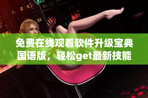 免费在线观看软件升级宝典国语版，轻松get最新技能