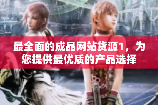 最全面的成品网站货源1，为您提供最优质的产品选择