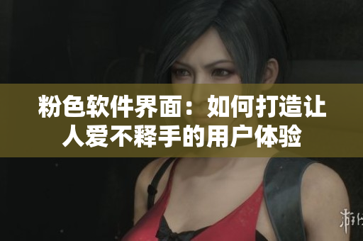 粉色软件界面：如何打造让人爱不释手的用户体验