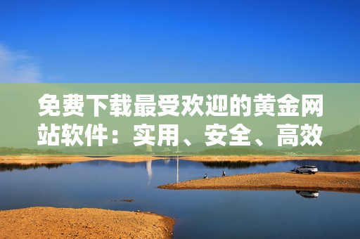 免费下载最受欢迎的黄金网站软件：实用、安全、高效