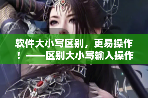 软件大小写区别，更易操作！——区别大小写输入操作方法