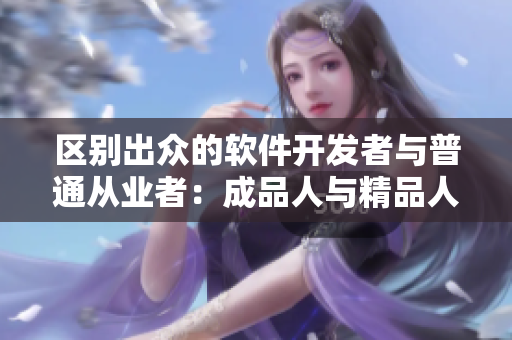 区别出众的软件开发者与普通从业者：成品人与精品人的差异