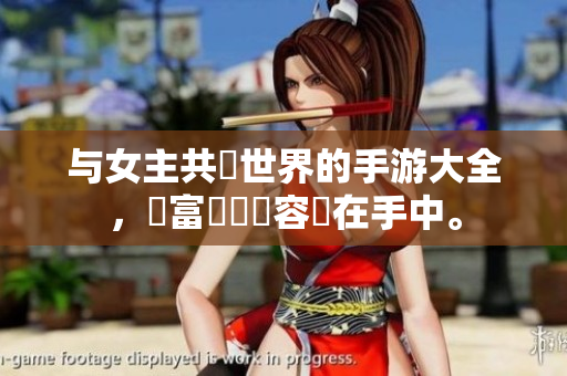 与女主共闖世界的手游大全，豐富遊戲內容盡在手中。