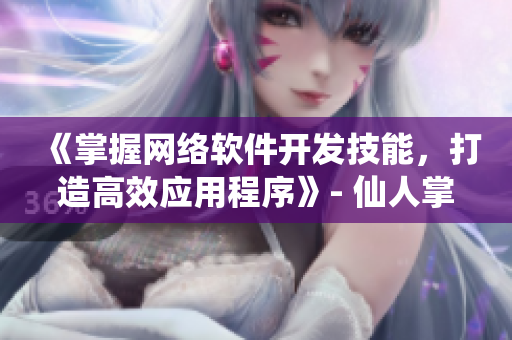 《掌握网络软件开发技能，打造高效应用程序》- 仙人掌网站软件推广