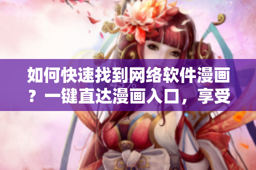如何快速找到网络软件漫画？一键直达漫画入口，享受精彩漫画世界！