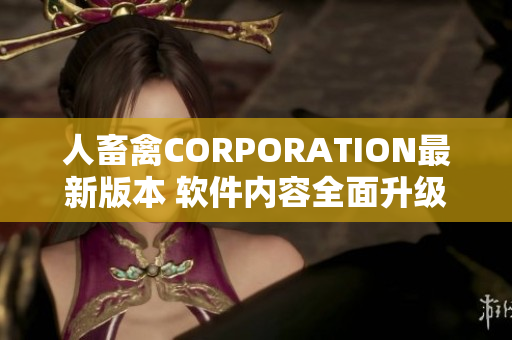 人畜禽CORPORATION最新版本 软件内容全面升级,功能强大
