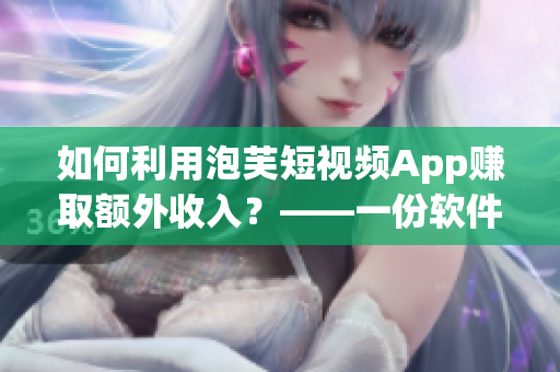 如何利用泡芙短视频App赚取额外收入？——一份软件编辑的经验分享