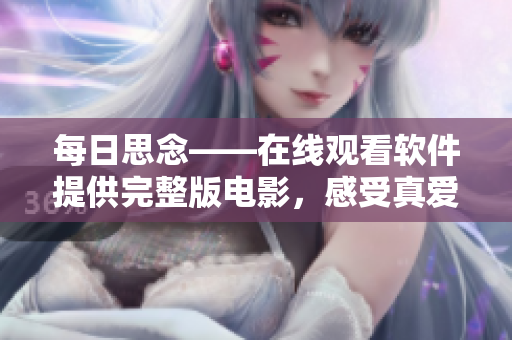 每日思念——在线观看软件提供完整版电影，感受真爱的温暖