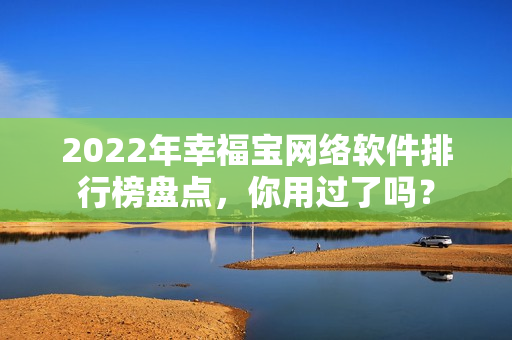 2022年幸福宝网络软件排行榜盘点，你用过了吗？