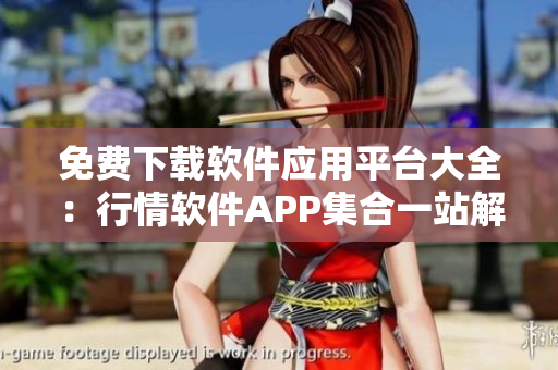 免费下载软件应用平台大全：行情软件APP集合一站解决！